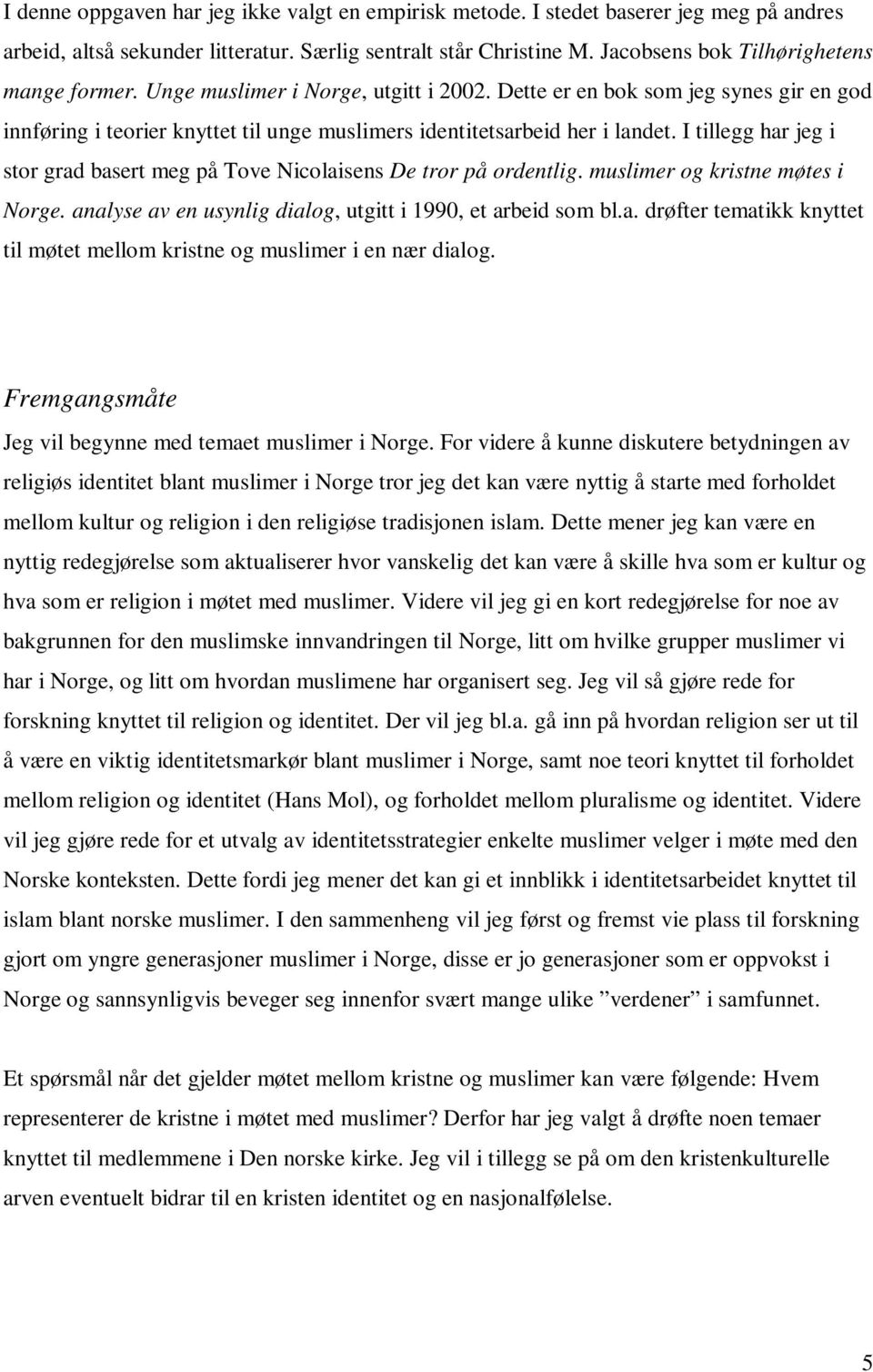 I tillegg har jeg i stor grad basert meg på Tove Nicolaisens De tror på ordentlig. muslimer og kristne møtes i Norge. analyse av en usynlig dialog, utgitt i 1990, et arbeid som bl.a. drøfter tematikk knyttet til møtet mellom kristne og muslimer i en nær dialog.