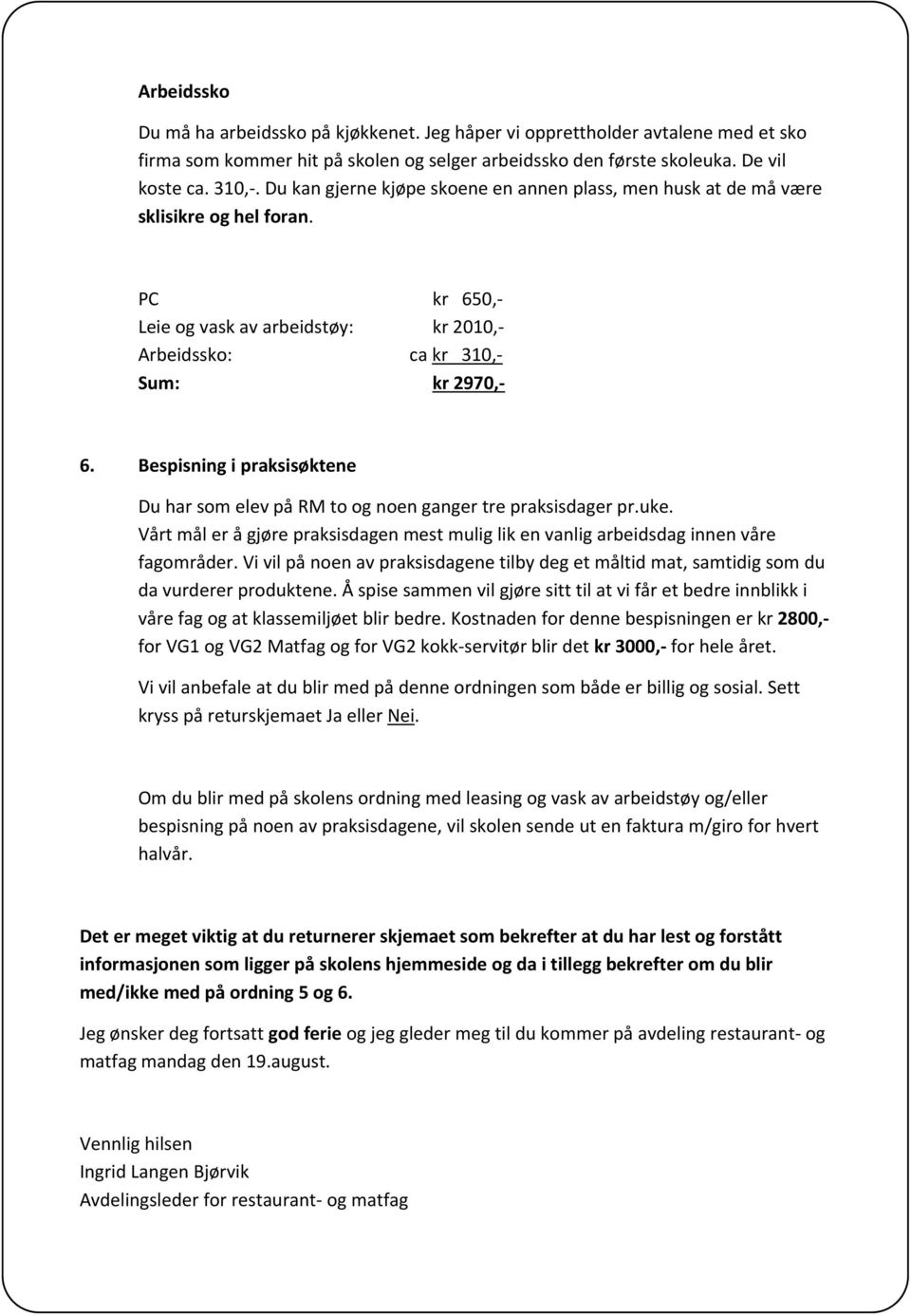 Bespisning i praksisøktene Du har som elev på RM to og noen ganger tre praksisdager pr.uke. Vårt mål er å gjøre praksisdagen mest mulig lik en vanlig arbeidsdag innen våre fagområder.