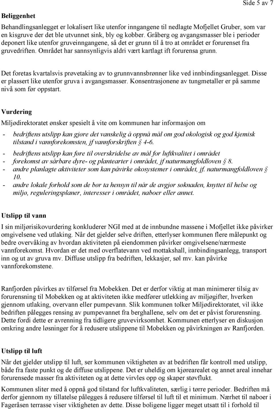 Området har sannsynligvis aldri vært kartlagt ift forurensa grunn. Det foretas kvartalsvis prøvetaking av to grunnvannsbrønner like ved innbindingsanlegget.