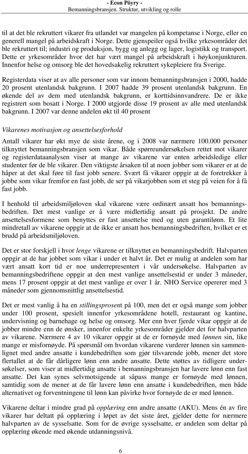 Dette er yrkesområder hvor det har vært mangel på arbeidskraft i høykonjunkturen. Innenfor helse og omsorg ble det hovedsakelig rekruttert sykepleiere fra Sverige.