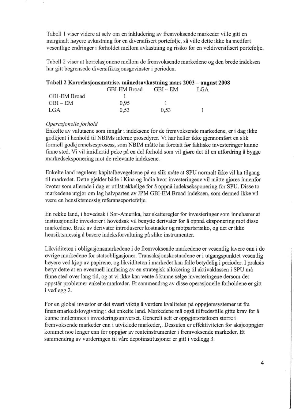 Tabell 2 viser at korrelasjonene mellom de fremvoksende markedene og den brede indeksen har gitt begrensede diversifikasjonsgevinster i perioden. Tabell2 Korrelasjonsmatrise.