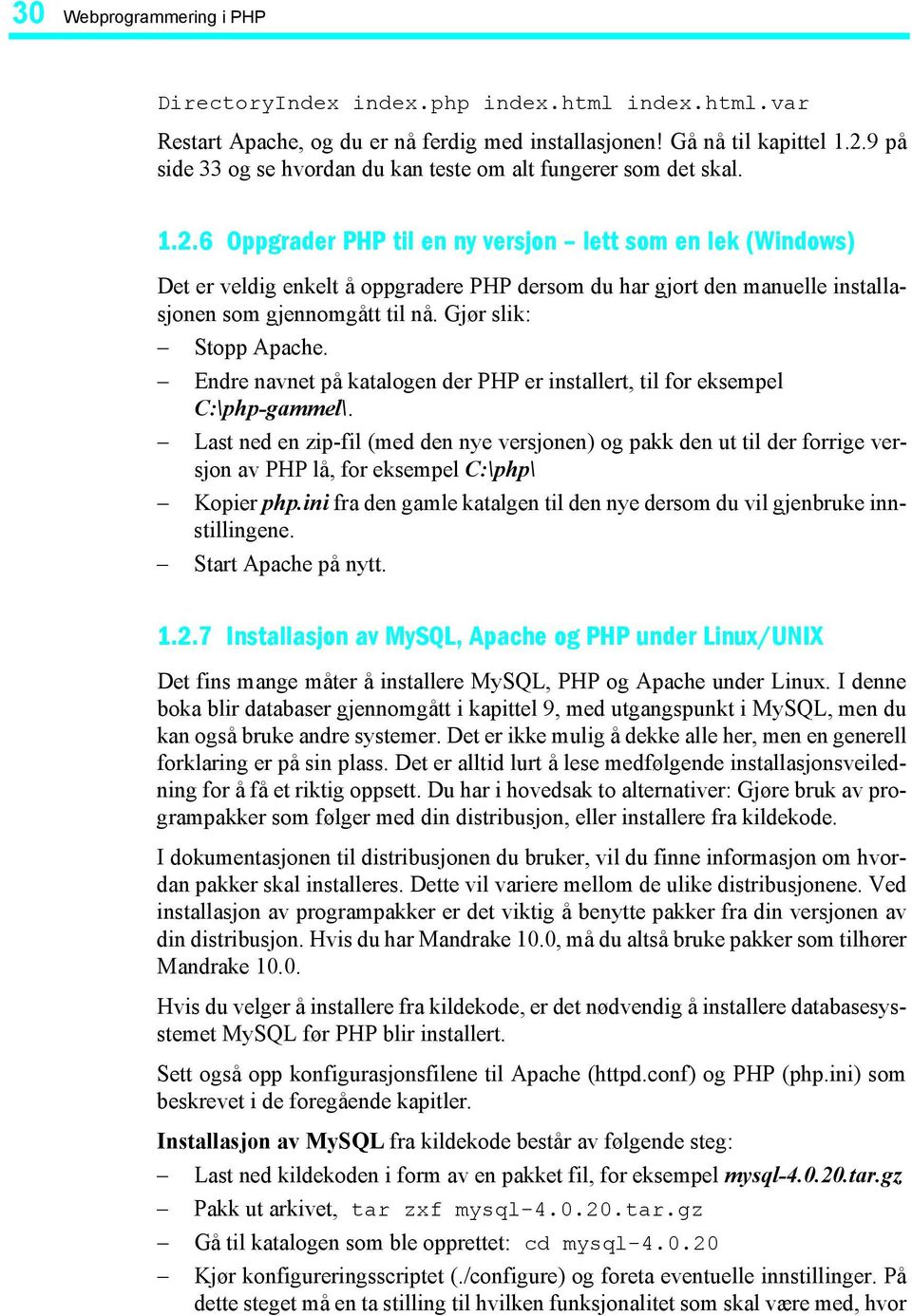 6 Oppgrader PHP til en ny versjon lett som en lek (Windows) Det er veldig enkelt å oppgradere PHP dersom du har gjort den manuelle installasjonen som gjennomgått til nå. Gjør slik: Stopp Apache.