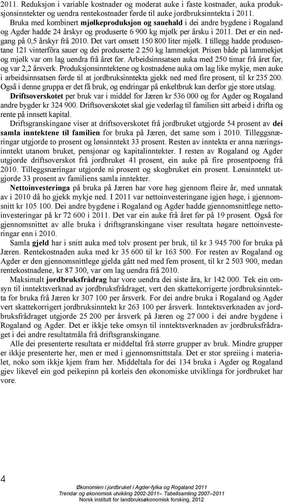 Det vart omsett 150 800 liter mjølk. I tillegg hadde produsentane 121 vinterfôra sauer og dei produserte 2 250 kg lammekjøt. Prisen både på lammekjøt og mjølk var om lag uendra frå året før.