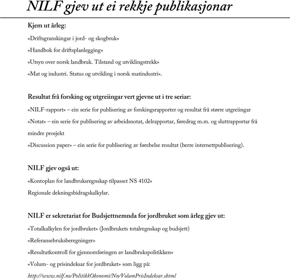 Resultat frå forsking og utgreiingar vert gjevne ut i tre seriar: «NILF-rapport» ein serie for publisering av forskingsrapporter og resultat frå større utgreiingar «Notat» ein serie for publisering