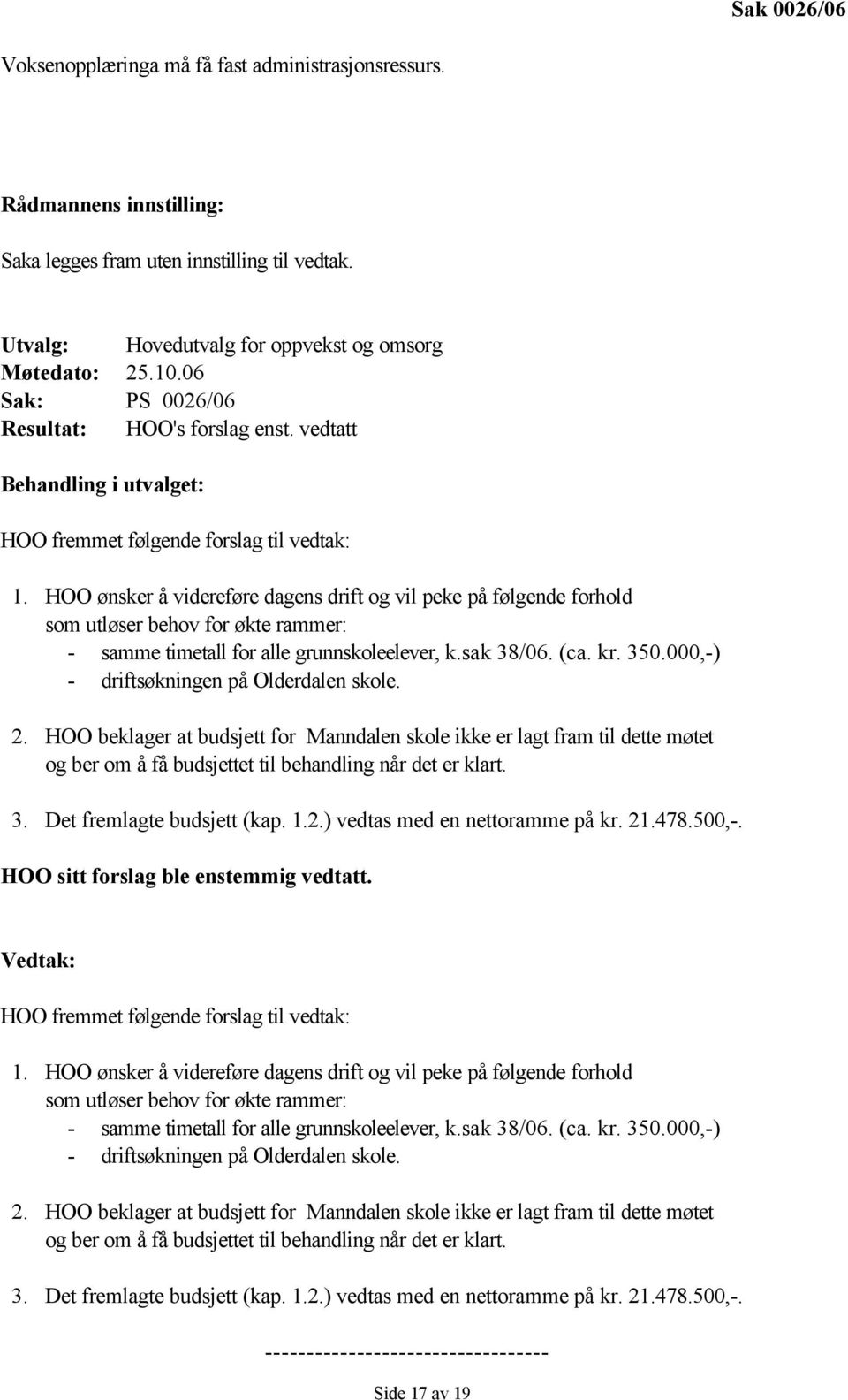 HOO ønsker å videreføre dagens drift og vil peke på følgende forhold som utløser behov for økte rammer: - samme timetall for alle grunnskoleelever, k.sak 38/06. (ca. kr. 350.