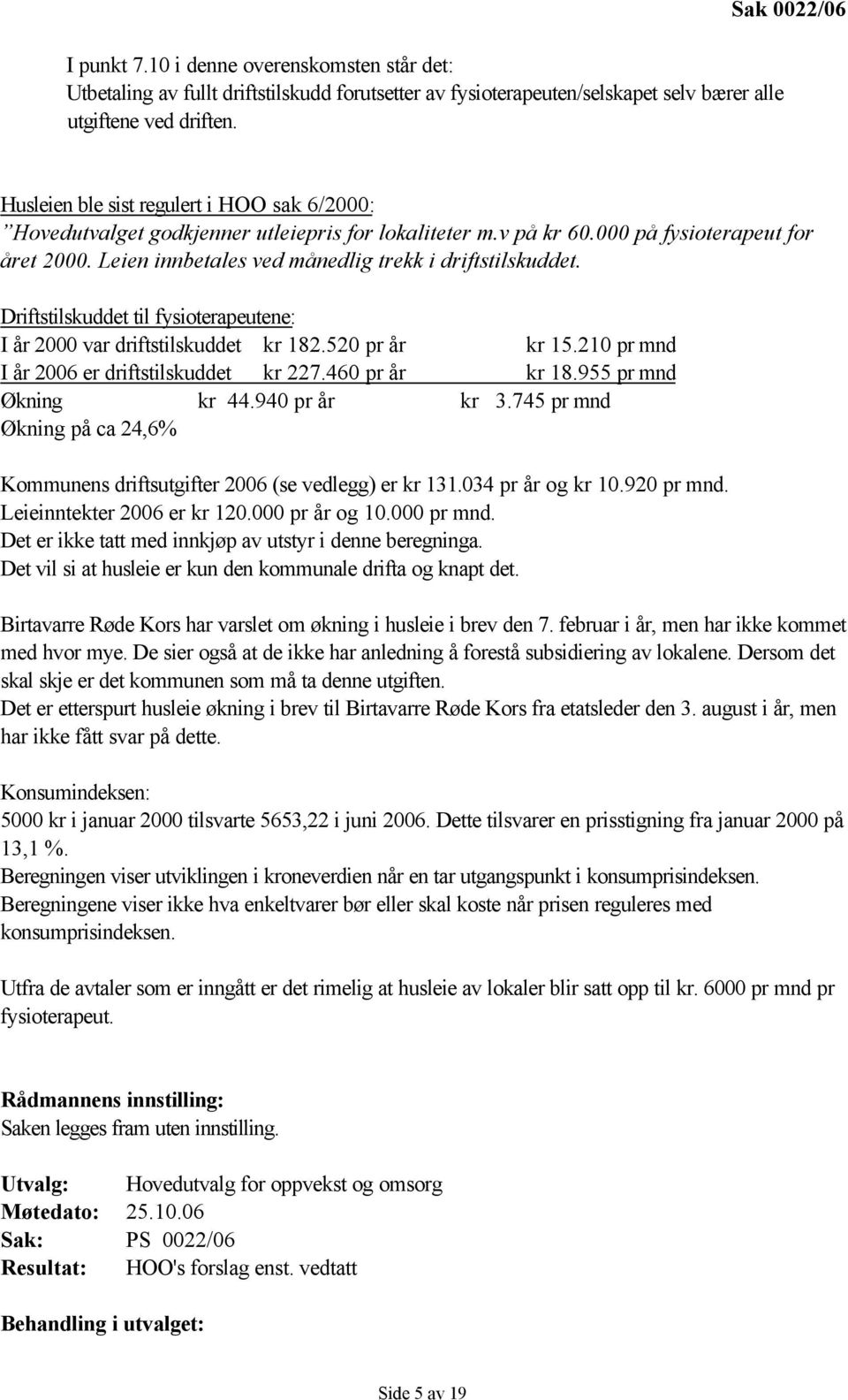 Leien innbetales ved månedlig trekk i driftstilskuddet. Driftstilskuddet til fysioterapeutene: I år 2000 var driftstilskuddet kr 182.520 pr år kr 15.210 pr mnd I år 2006 er driftstilskuddet kr 227.