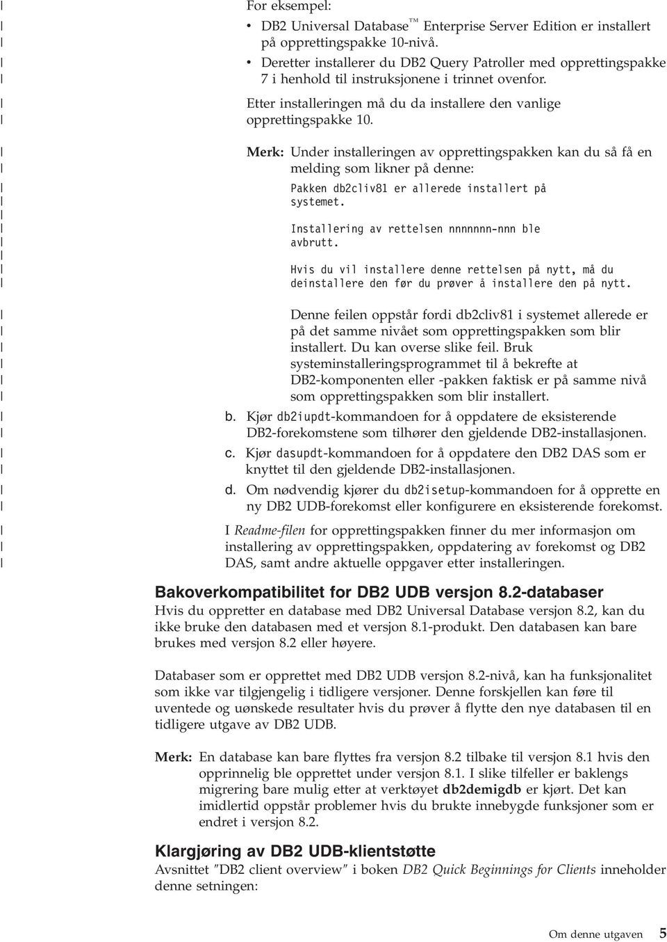 Merk: Under installeringen av opprettingspakken kan du så få en melding som likner på denne: Pakken db2cliv81 er allerede installert på systemet. Installering av rettelsen nnnnnnn-nnn ble avbrutt.