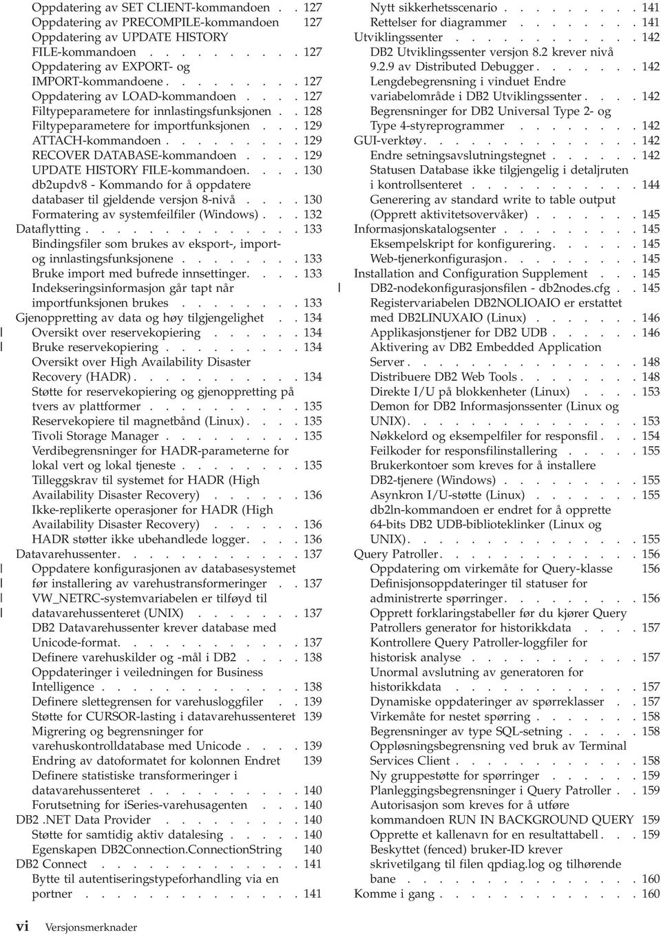 ... 129 UPDATE HISTORY FILE-kommandoen.... 130 db2updv8 - Kommando for å oppdatere databaser til gjeldende versjon 8-nivå.... 130 Formatering av systemfeilfiler (Windows)... 132 Dataflytting.