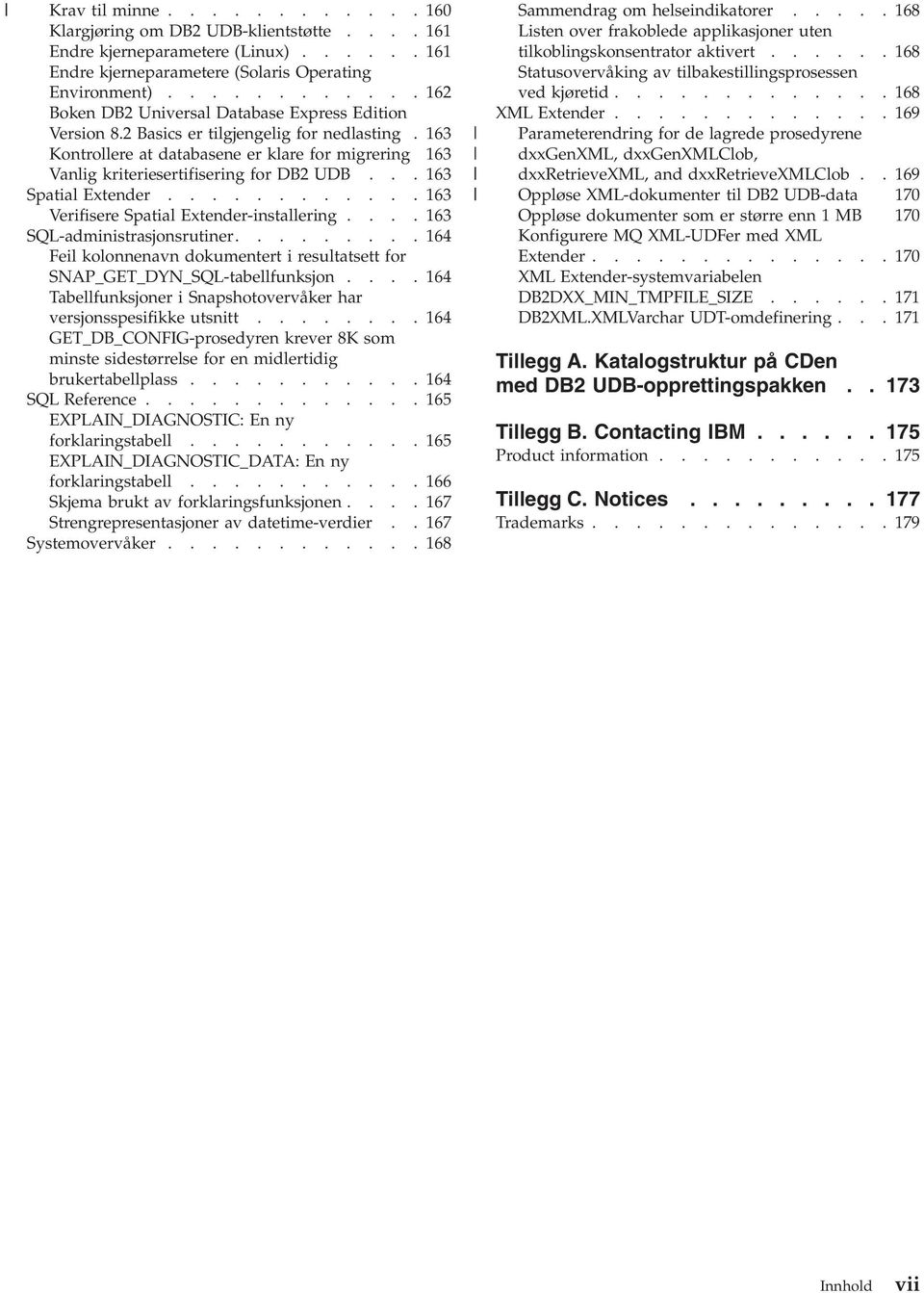 163 Kontrollere at databasene er klare for migrering 163 Vanlig kriteriesertifisering for DB2 UDB... 163 Spatial Extender............ 163 Verifisere Spatial Extender-installering.