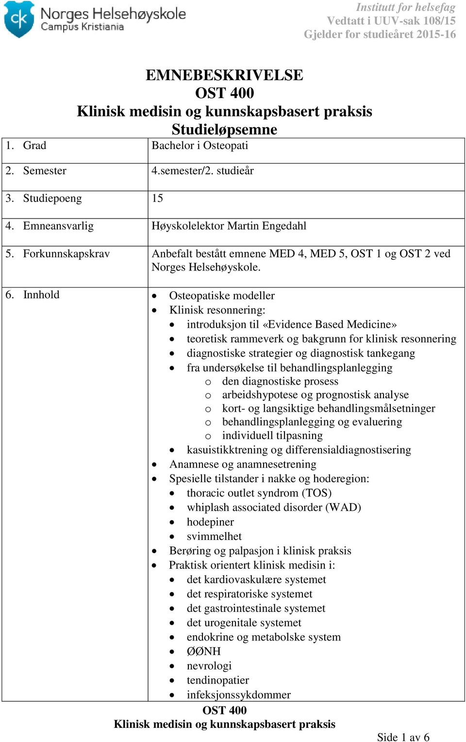 Innhold Osteopatiske modeller Klinisk resonnering: introduksjon til «Evidence Based Medicine» teoretisk rammeverk og bakgrunn for klinisk resonnering diagnostiske strategier og diagnostisk tankegang