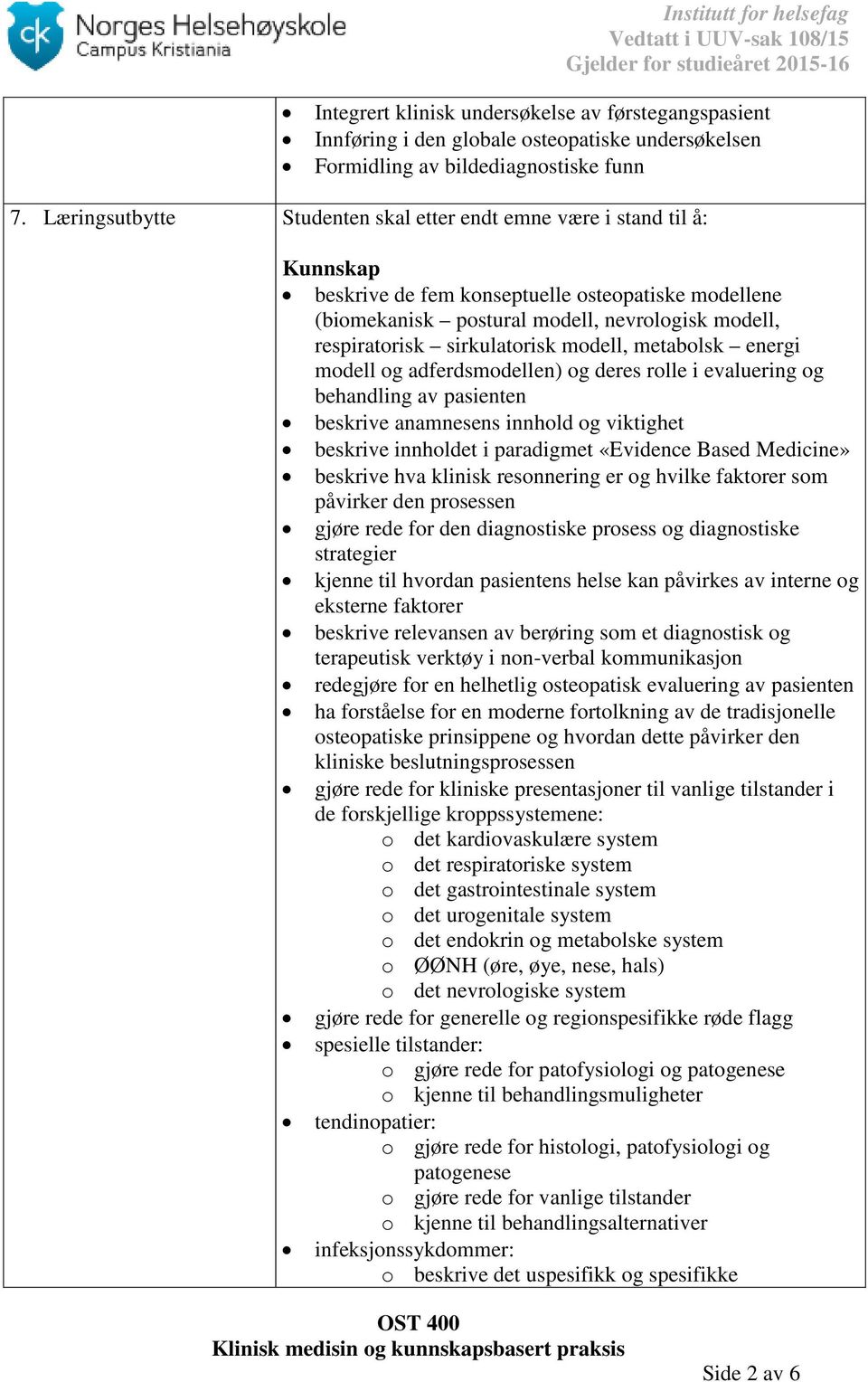 sirkulatorisk modell, metabolsk energi modell og adferdsmodellen) og deres rolle i evaluering og behandling av pasienten beskrive anamnesens innhold og viktighet beskrive innholdet i paradigmet