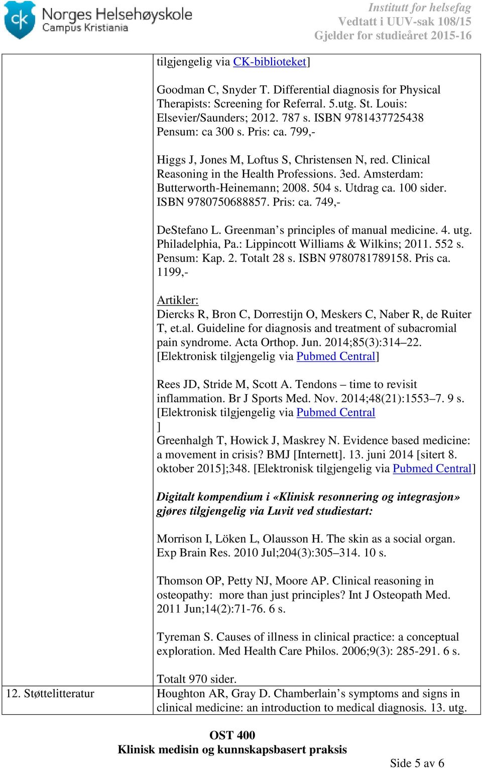 Utdrag ca. 100 sider. ISBN 9780750688857. Pris: ca. 749,- DeStefano L. Greenman s principles of manual medicine. 4. utg. Philadelphia, Pa.: Lippincott Williams & Wilkins; 2011. 552 s. Pensum: Kap. 2. Totalt 28 s.