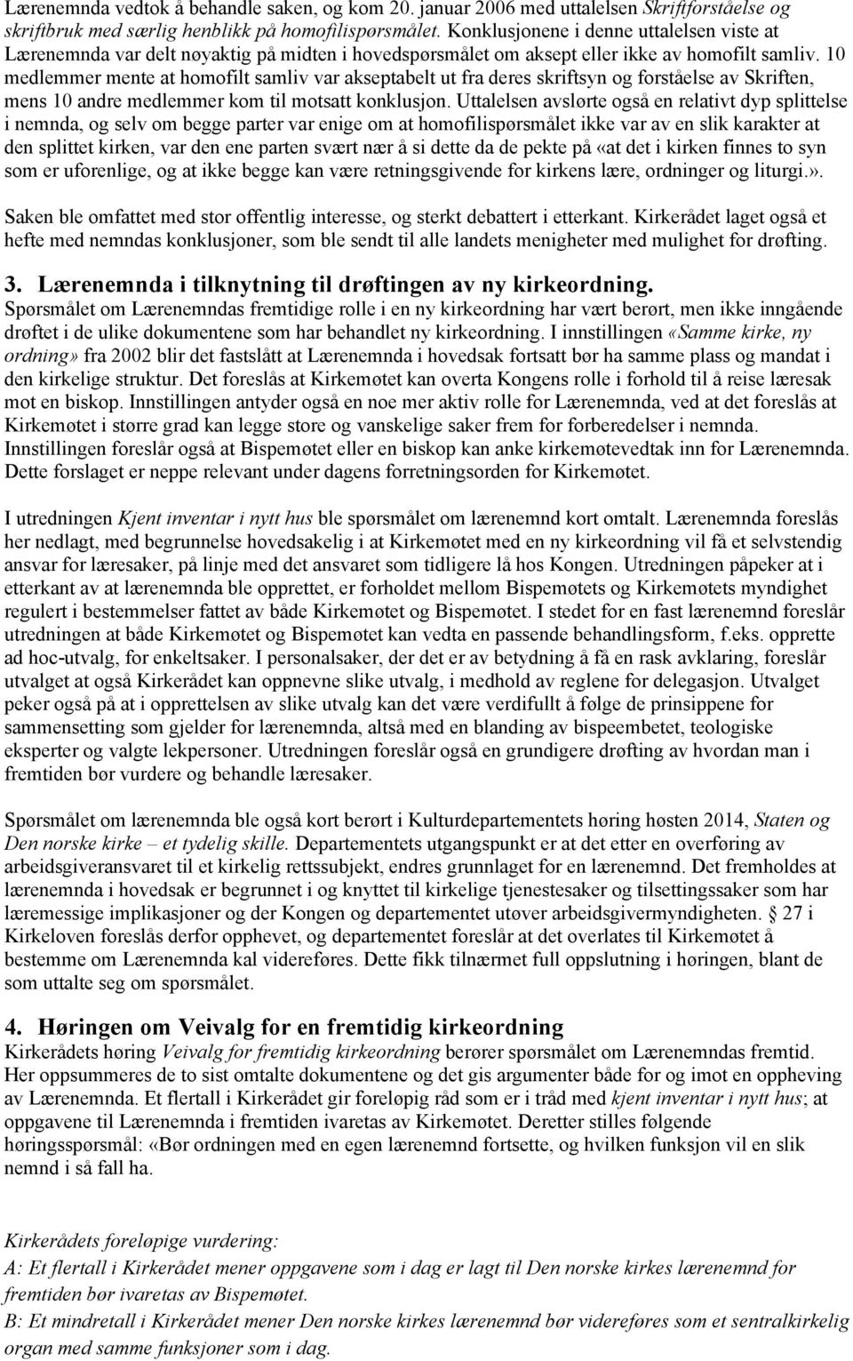 10 medlemmer mente at homofilt samliv var akseptabelt ut fra deres skriftsyn og forståelse av Skriften, mens 10 andre medlemmer kom til motsatt konklusjon.