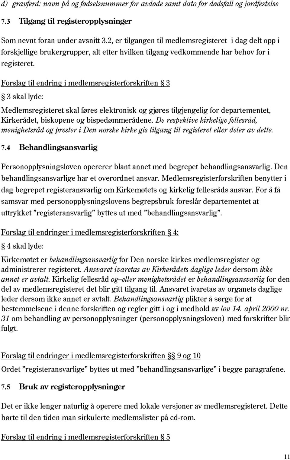 Forslag til endring i medlemsregisterforskriften 3 3 skal lyde: Medlemsregisteret skal føres elektronisk og gjøres tilgjengelig for departementet, Kirkerådet, biskopene og bispedømmerådene.