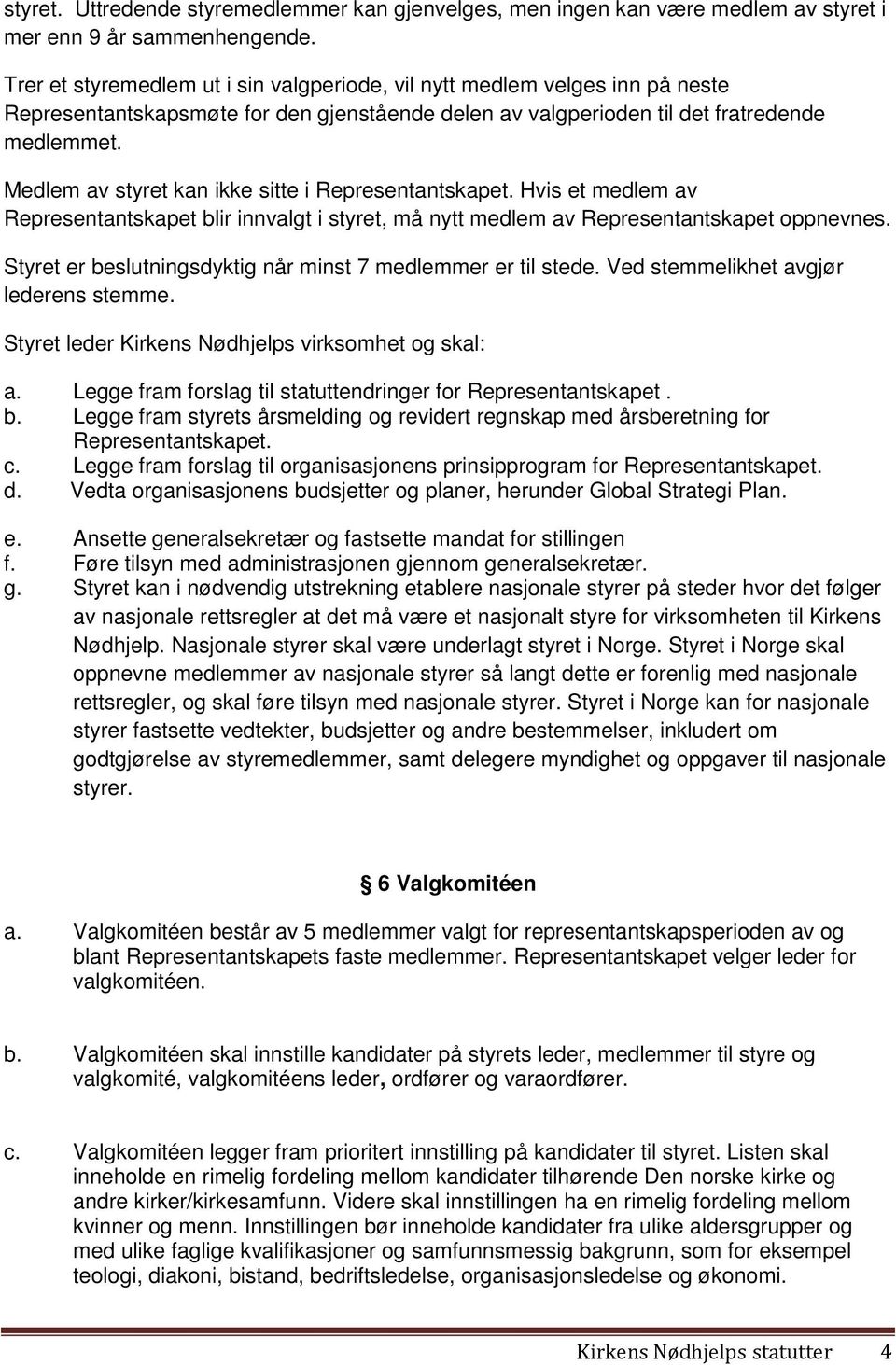 Medlem av styret kan ikke sitte i Representantskapet. Hvis et medlem av Representantskapet blir innvalgt i styret, må nytt medlem av Representantskapet oppnevnes.