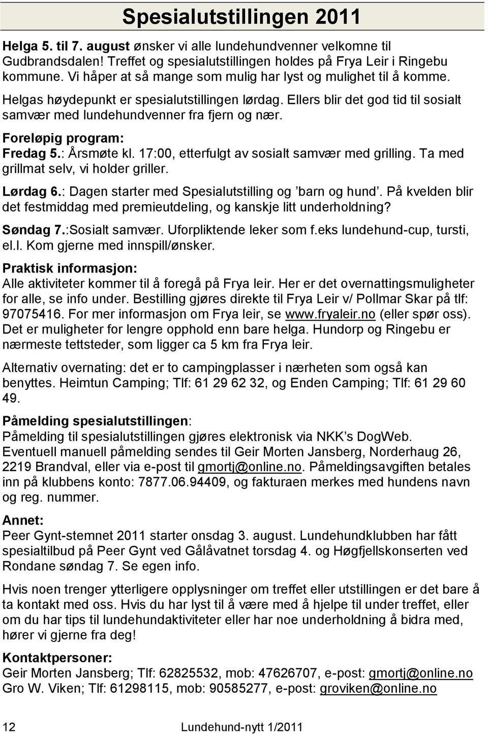 Foreløpig program: Fredag 5.: Årsmøte kl. 17:00, etterfulgt av sosialt samvær med grilling. Ta med grillmat selv, vi holder griller. Lørdag 6.: Dagen starter med Spesialutstilling og barn og hund.