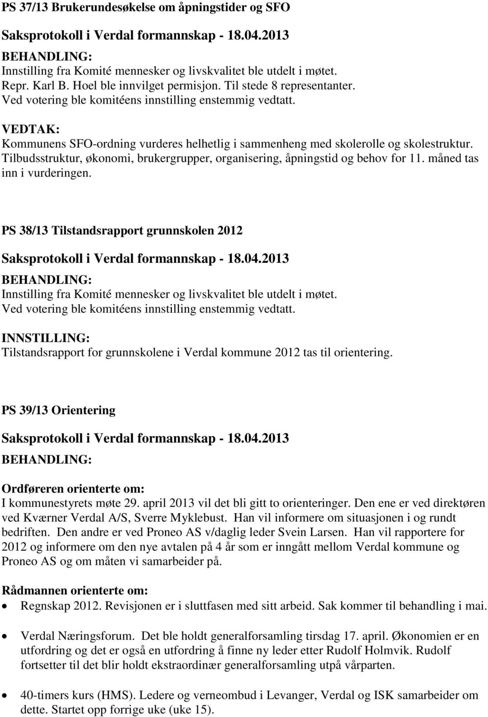 måned tas inn i vurderingen. PS 38/13 Tilstandsrapport grunnskolen 2012 Innstilling fra Komité mennesker og livskvalitet ble utdelt i møtet.