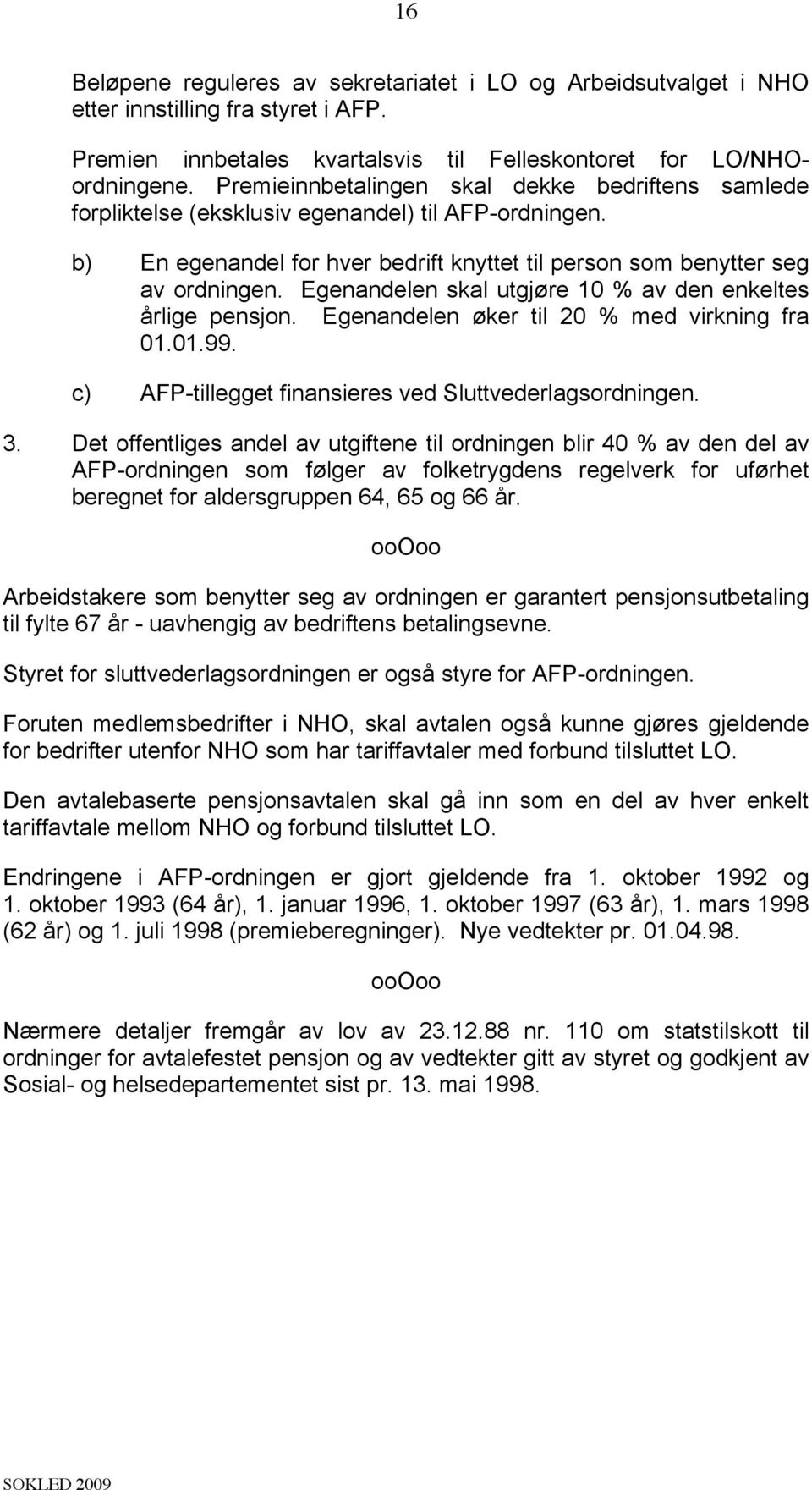 Egenandelen skal utgjøre 10 % av den enkeltes årlige pensjon. Egenandelen øker til 20 % med virkning fra 01.01.99. c) AFP-tillegget finansieres ved Sluttvederlagsordningen. 3.