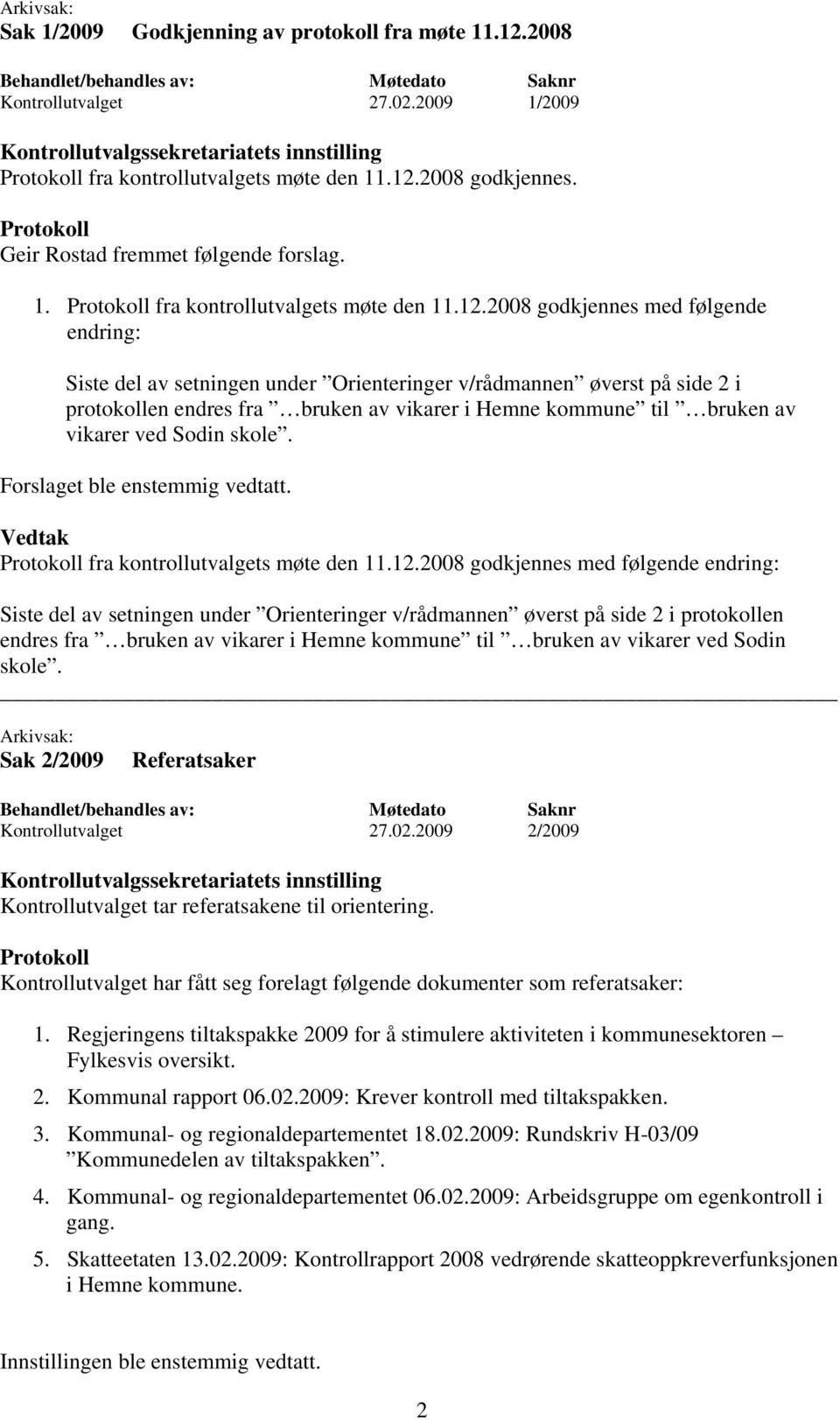 2008 godkjennes. Geir Rostad fremmet følgende forslag. 1. fra kontrollutvalgets møte den 11.12.