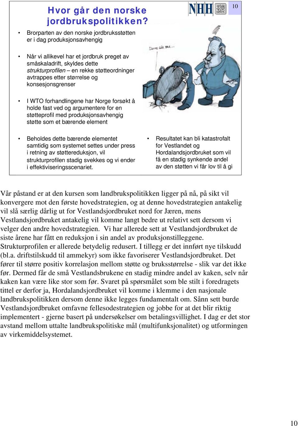 etter størrelse og konsesjonsgrenser I WTO forhandlingene har Norge forsøkt å holde fast ved og argumentere for en støtteprofil med produksjonsavhengig støtte som et bærende element Beholdes dette