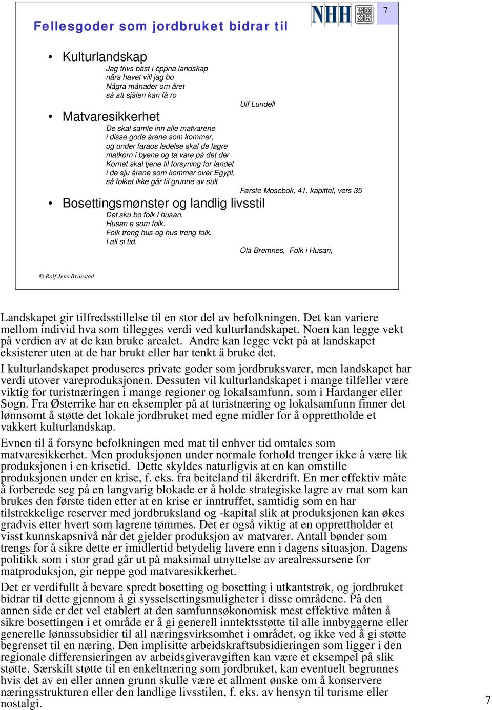 Kornet skal tjene til forsyning for landet i de sju årene som kommer over Egypt, så folket ikke går til grunne av sult Første Mosebok, 41.