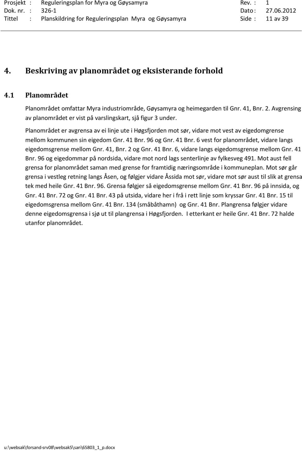 Planområdet er avgrensa av ei linje ute i Høgsfjorden mot sør, vidare mot vest av eigedomgrense mellom kommunen sin eigedom Gnr. 41 Bnr. 96 og Gnr. 41 Bnr. 6 vest for planområdet, vidare langs eigedomsgrense mellom Gnr.