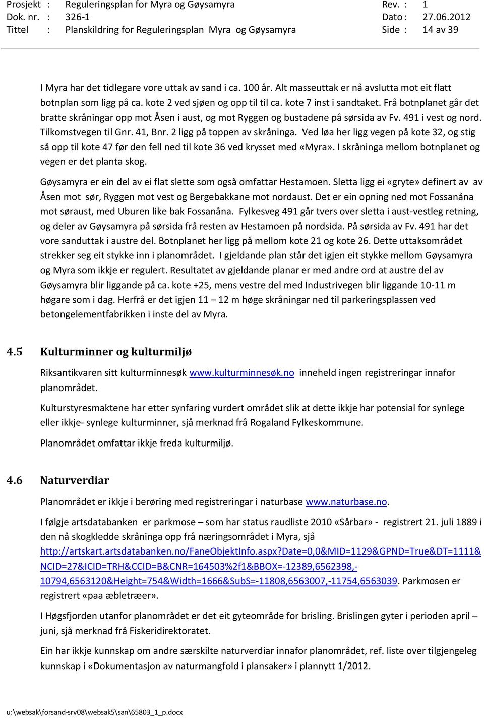 Frå botnplanet går det bratte skråningar opp mot Åsen i aust, og mot Ryggen og bustadene på sørsida av Fv. 491 i vest og nord. Tilkomstvegen til Gnr. 41, Bnr. 2 ligg på toppen av skråninga.