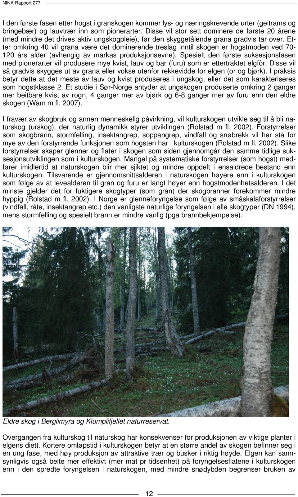 Etter omkring 40 vil grana være det dominerende treslag inntil skogen er hogstmoden ved 70-120 års alder (avhengig av markas produksjonsevne).