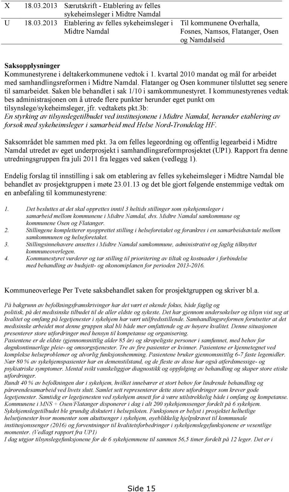 I kommunestyrenes vedtak bes administrasjonen om å utrede flere punkter herunder eget punkt om tilsynslege/sykeheimsleger, jfr. vedtakets pkt.