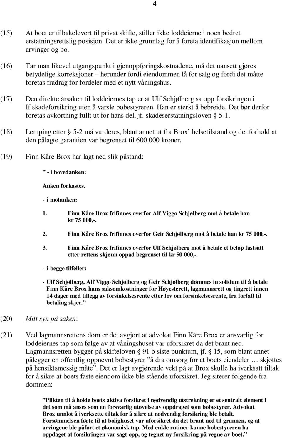 et nytt våningshus. (17) Den direkte årsaken til loddeiernes tap er at Ulf Schjølberg sa opp forsikringen i If skadeforsikring uten å varsle bobestyreren. Han er sterkt å bebreide.