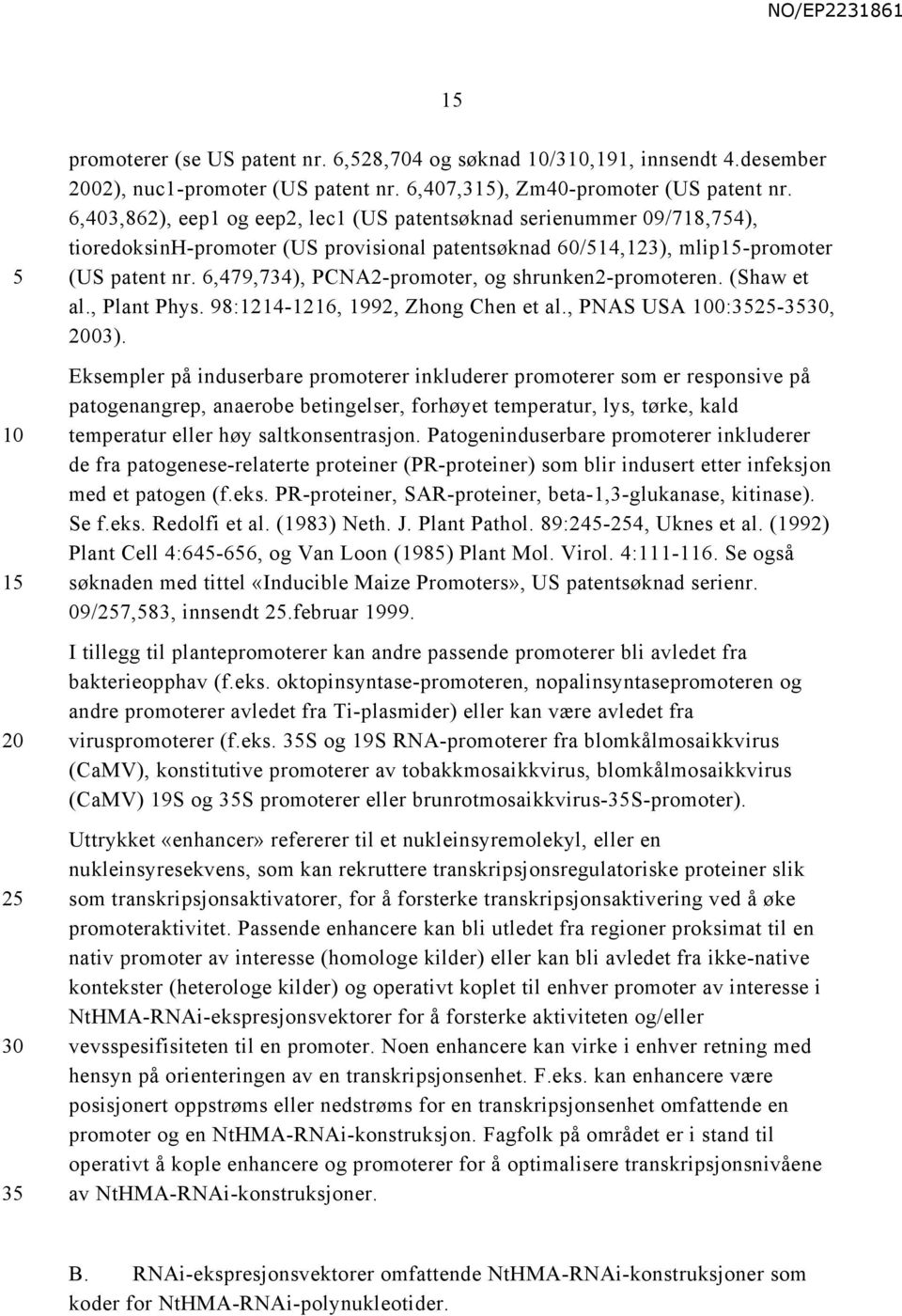 6,479,734), PCNA2-promoter, og shrunken2-promoteren. (Shaw et al., Plant Phys. 98:1214-1216, 1992, Zhong Chen et al., PNAS USA 100:3525-3530, 2003).