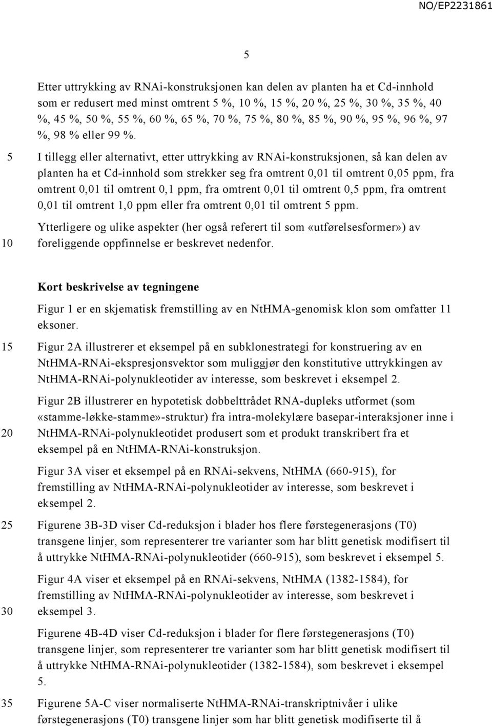 5 10 I tillegg eller alternativt, etter uttrykking av RNAi-konstruksjonen, så kan delen av planten ha et Cd-innhold som strekker seg fra omtrent 0,01 til omtrent 0,05 ppm, fra omtrent 0,01 til