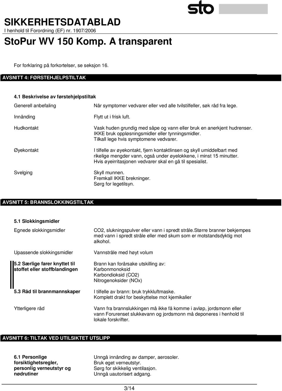 Vask huden grundig med såpe og vann eller bruk en anerkjent hudrenser. IKKE bruk oppløsningsmidler eller tynningsmidler. Tilkall lege hvis symptomene vedvarer.