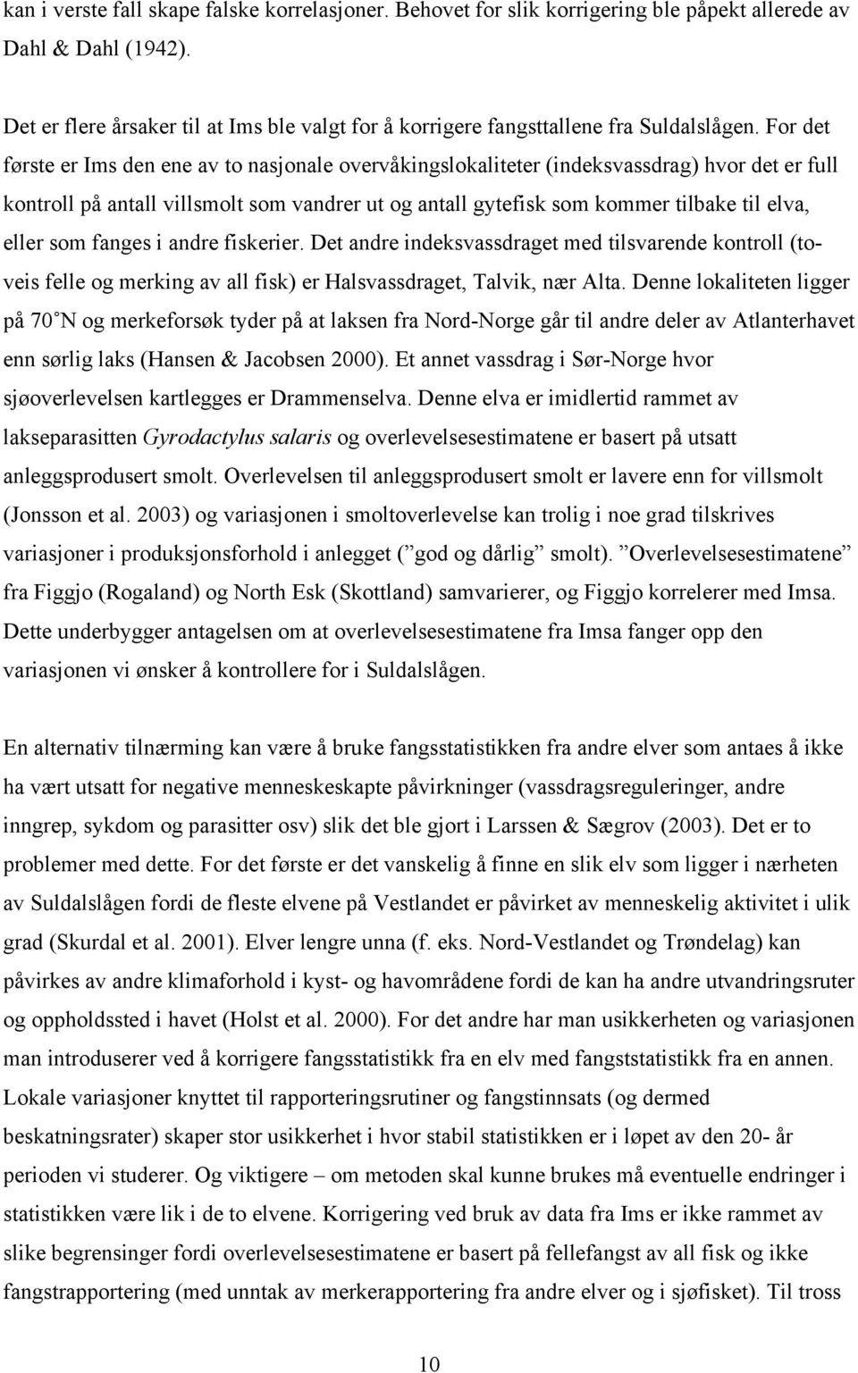 For det første er Ims den ene av to nasjonale overvåkingslokaliteter (indeksvassdrag) hvor det er full kontroll på antall villsmolt som vandrer ut og antall gytefisk som kommer tilbake til elva,