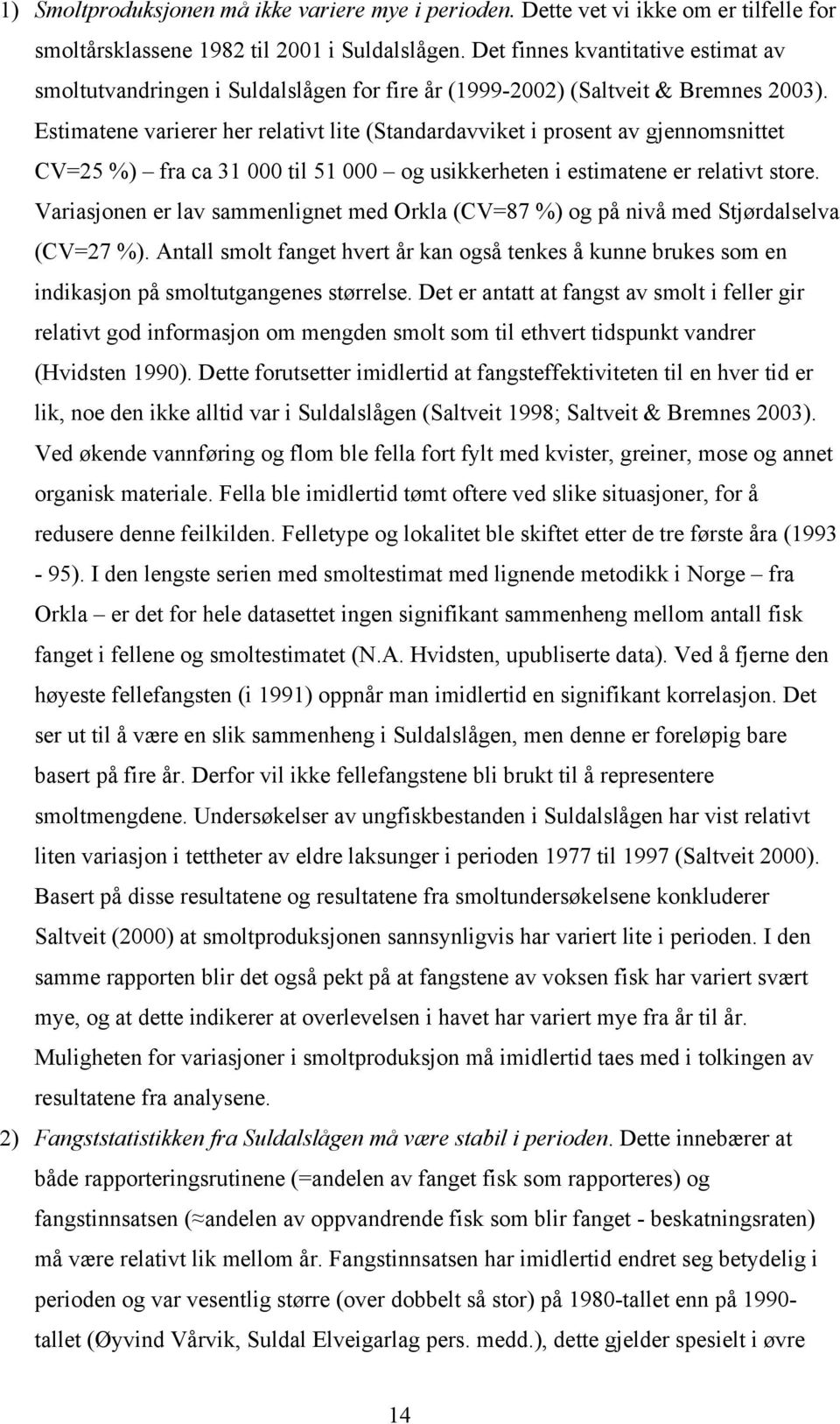 Estimatene varierer her relativt lite (Standardavviket i prosent av gjennomsnittet CV=25 %) fra ca 31 000 til 51 000 og usikkerheten i estimatene er relativt store.