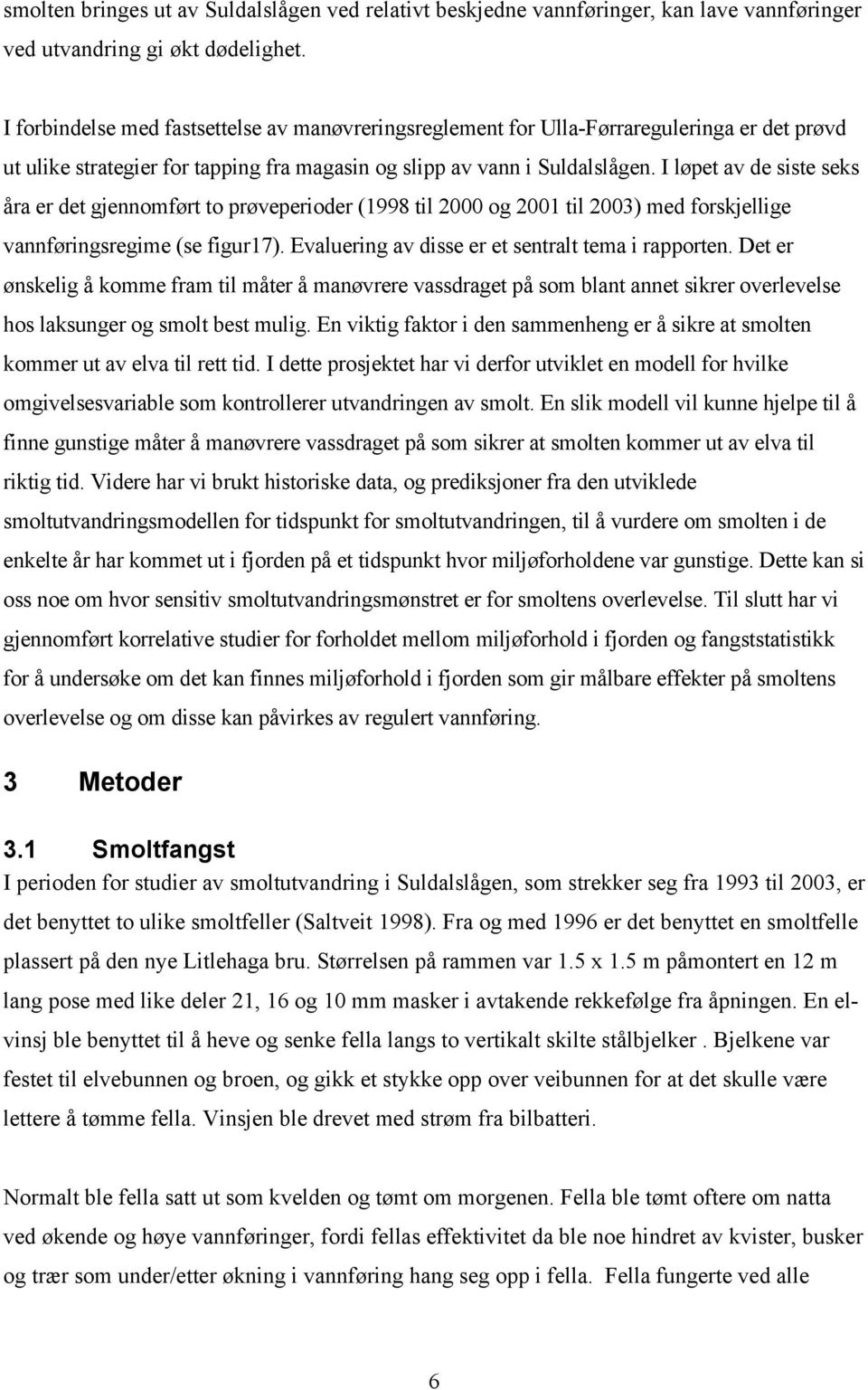 I løpet av de siste seks åra er det gjennomført to prøveperioder (1998 til 2000 og 2001 til 2003) med forskjellige vannføringsregime (se figur17). Evaluering av disse er et sentralt tema i rapporten.