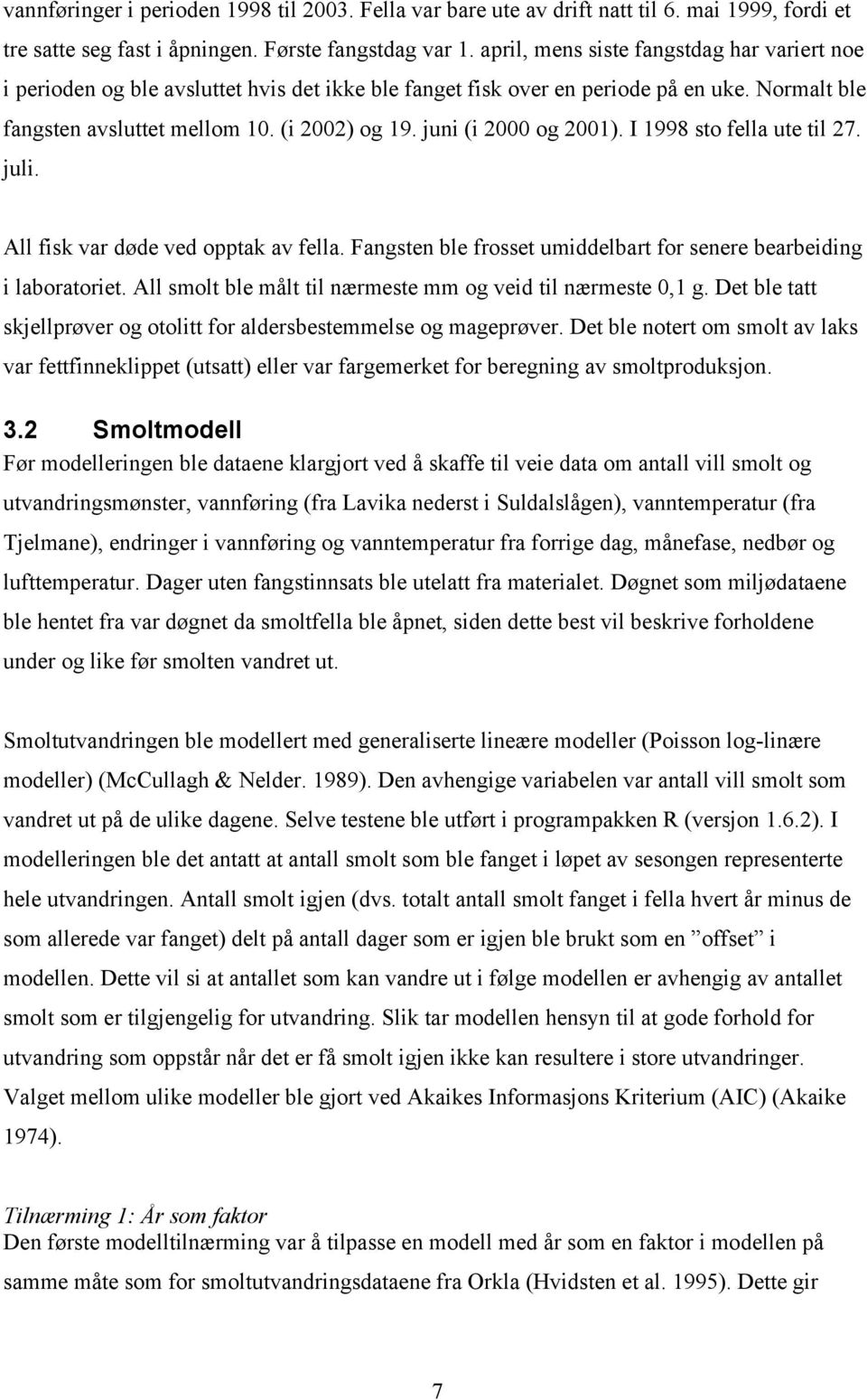 juni (i 2000 og 2001). I 1998 sto fella ute til 27. juli. All fisk var døde ved opptak av fella. Fangsten ble frosset umiddelbart for senere bearbeiding i laboratoriet.