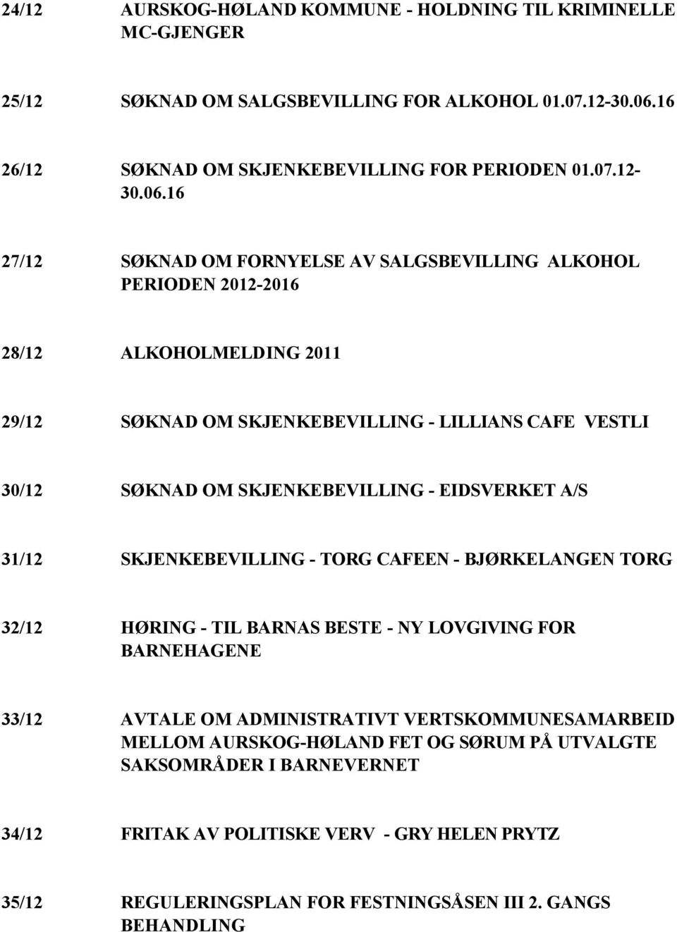 16 27/12 SØKNAD OM FORNYELSE AV SALGSBEVILLING ALKOHOL PERIODEN 2012-2016 28/12 ALKOHOLMELDING 2011 29/12 SØKNAD OM SKJENKEBEVILLING - LILLIANS CAFE VESTLI 30/12 SØKNAD OM