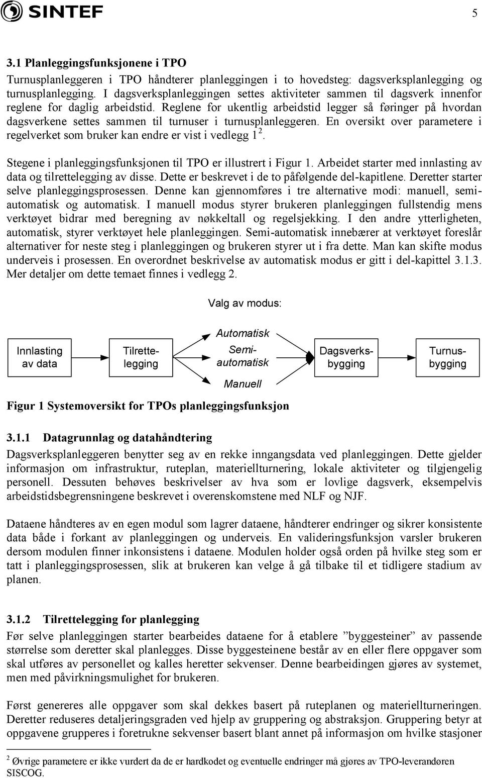 Reglene for ukentlig arbeidstid legger så føringer på hvordan dagsverkene settes sammen til turnuser i turnusplanleggeren.