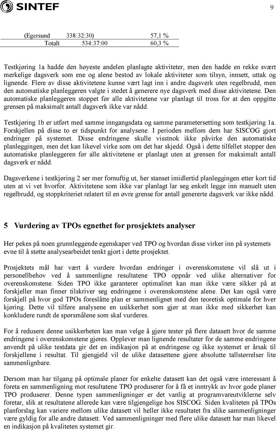 Flere av disse aktivitetene kunne vært lagt inn i andre dagsverk uten regelbrudd, men den automatiske planleggeren valgte i stedet å generere nye dagsverk med disse aktivitetene.