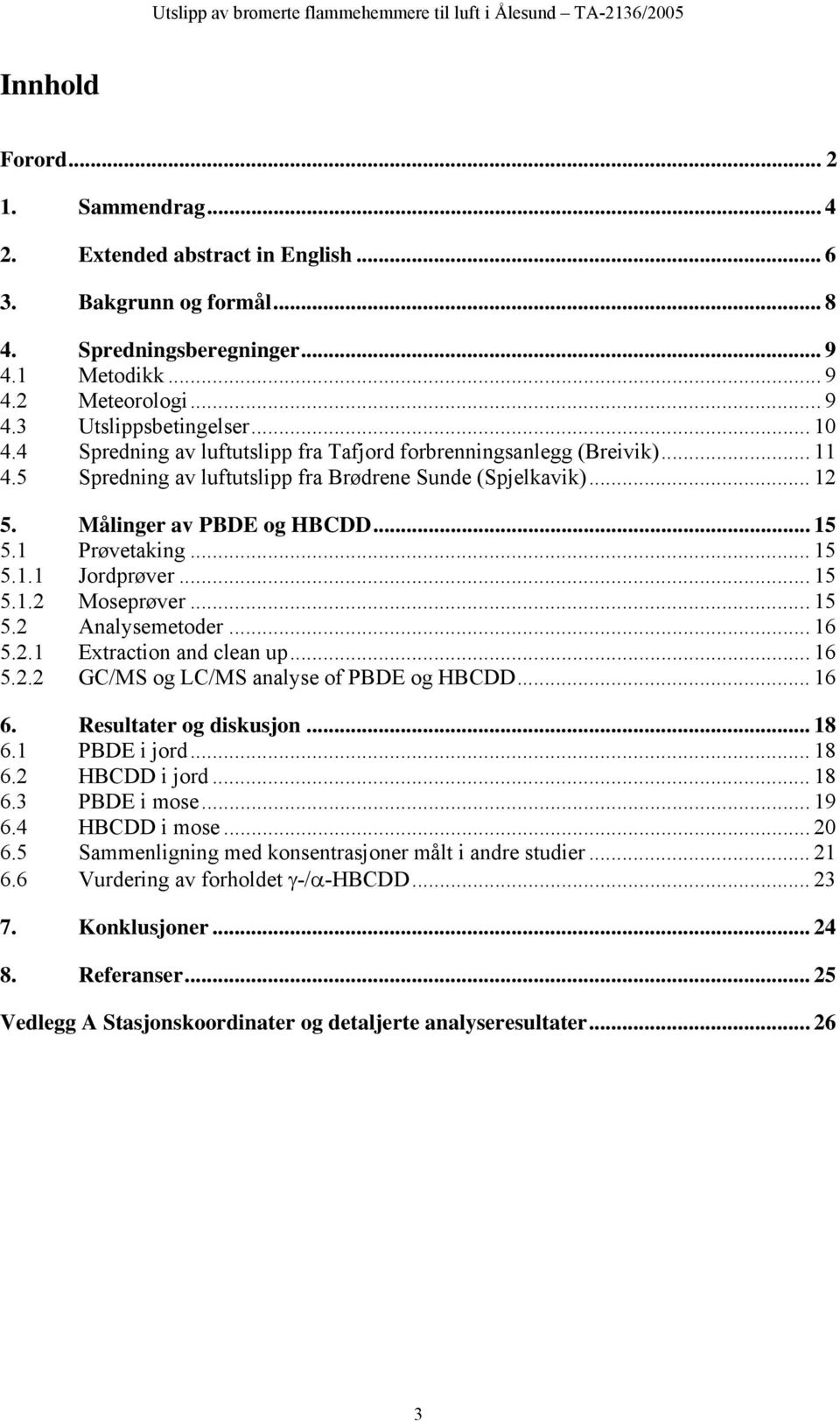 .. 15 5.1.1 Jordprøver... 15 5.1.2 Moseprøver... 15 5.2 Analysemetoder... 16 5.2.1 Extraction and clean up... 16 5.2.2 GC/MS og LC/MS analyse of PBDE og HBCDD... 16 6. Resultater og diskusjon... 18 6.