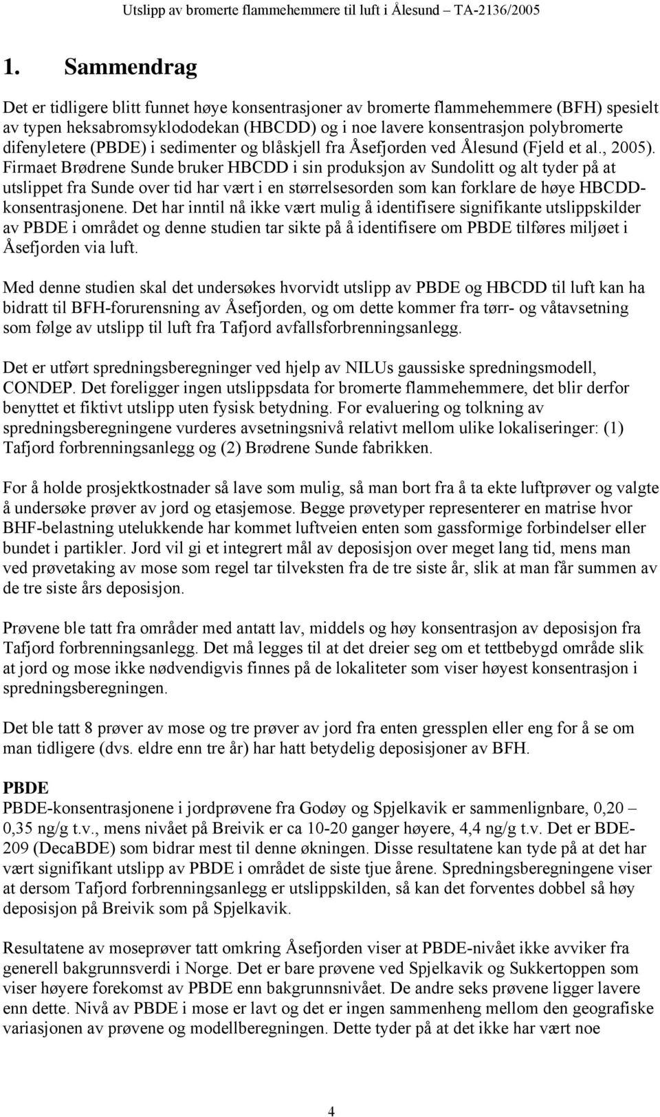 Firmaet Brødrene Sunde bruker HBCDD i sin produksjon av Sundolitt og alt tyder på at utslippet fra Sunde over tid har vært i en størrelsesorden som kan forklare de høye HBCDDkonsentrasjonene.