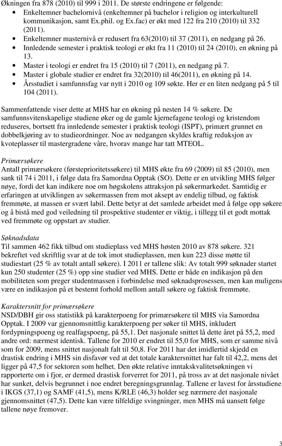 Innledende semester i praktisk teologi er økt fra 11 (2010) til 24 (2010), en økning på 13. Master i teologi er endret fra 15 (2010) til 7 (2011), en nedgang på 7.