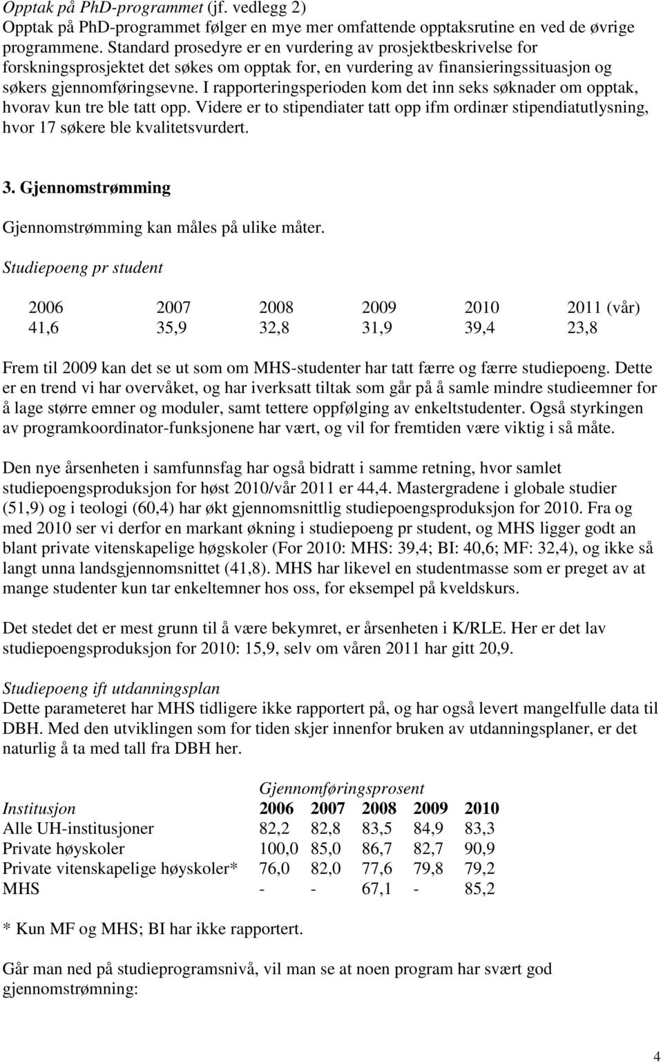 I rapporteringsperioden kom det inn seks søknader om opptak, hvorav kun tre ble tatt opp. Videre er to stipendiater tatt opp ifm ordinær stipendiatutlysning, hvor 17 søkere ble kvalitetsvurdert. 3.