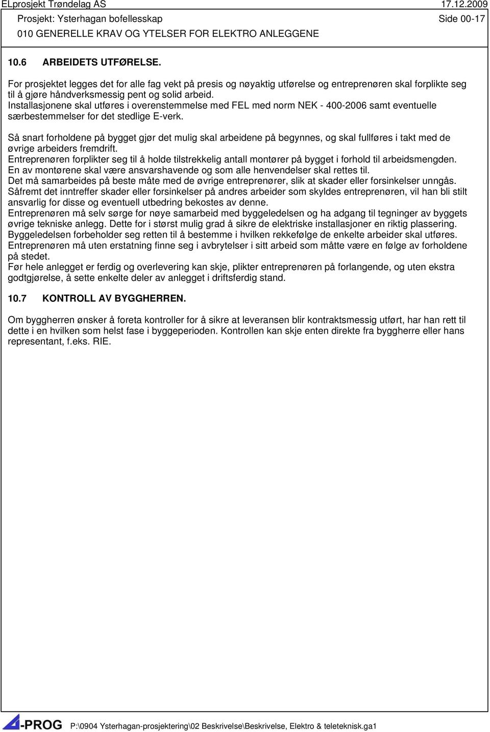 Installasjonene skal utføres i overenstemmelse med FEL med norm NEK - 400-2006 samt eventuelle særbestemmelser for det stedlige E-verk.