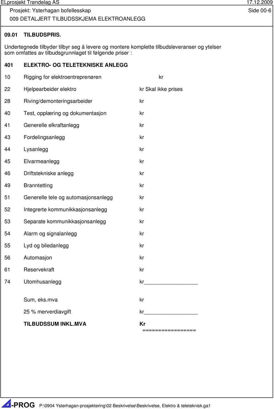 elektroentreprenøren kr 22 Hjelpearbeider elektro kr Skal ikke prises 28 Riving/demonteringsarbeider kr 40 Test, opplæring og dokumentasjon kr 41 Generelle elkraftanlegg kr 43 Fordelingsanlegg kr 44