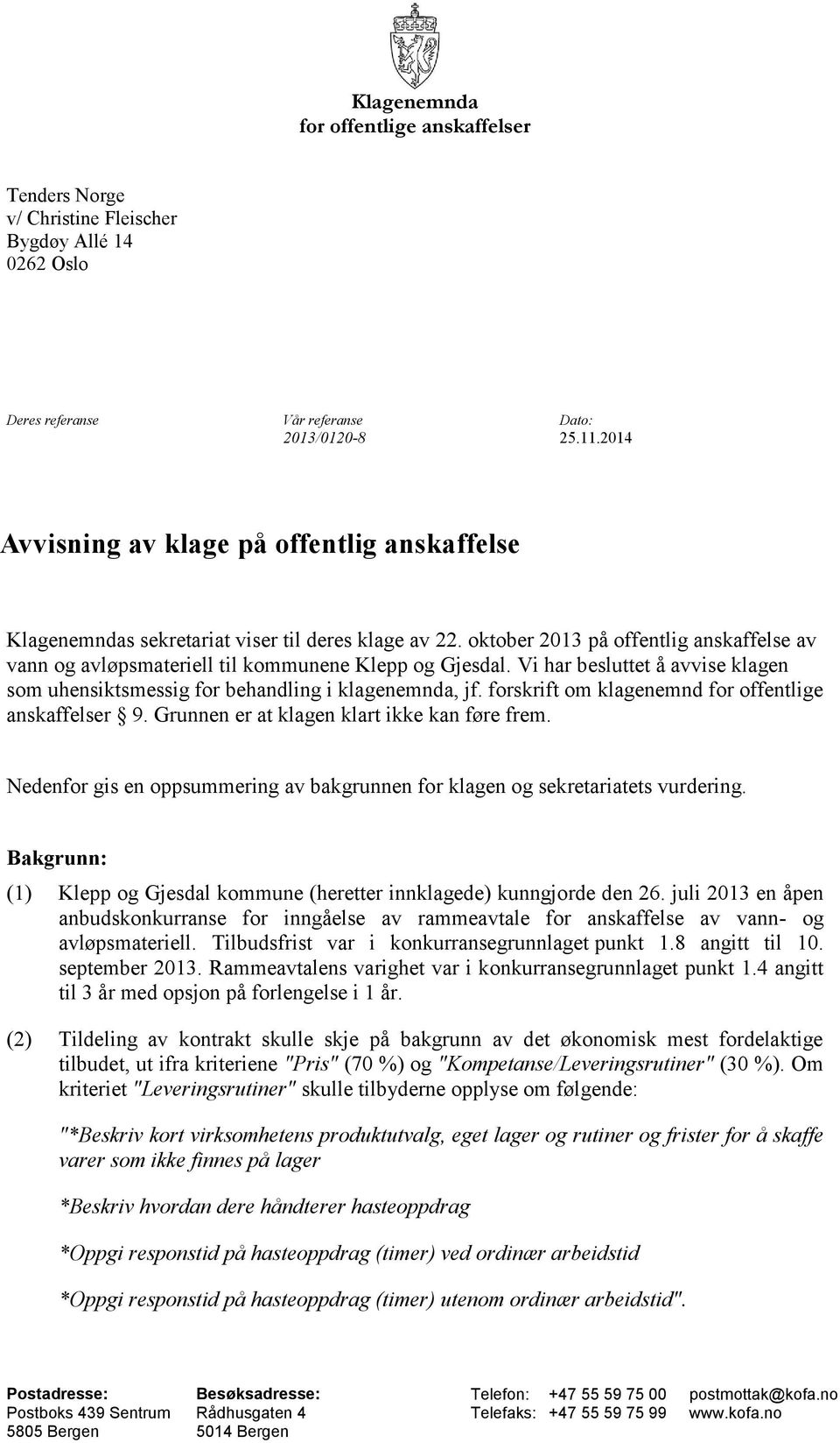 Vi har besluttet å avvise klagen som uhensiktsmessig for behandling i klagenemnda, jf. forskrift om klagenemnd for offentlige anskaffelser 9. Grunnen er at klagen klart ikke kan føre frem.