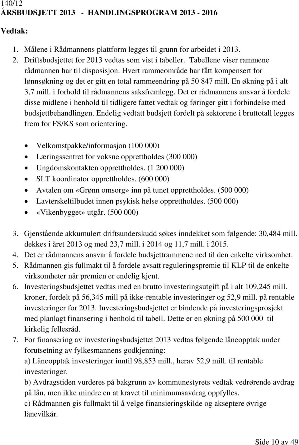 i forhold til rådmannens saksfremlegg. Det er rådmannens ansvar å fordele disse midlene i henhold til tidligere fattet vedtak og føringer gitt i forbindelse med budsjettbehandlingen.