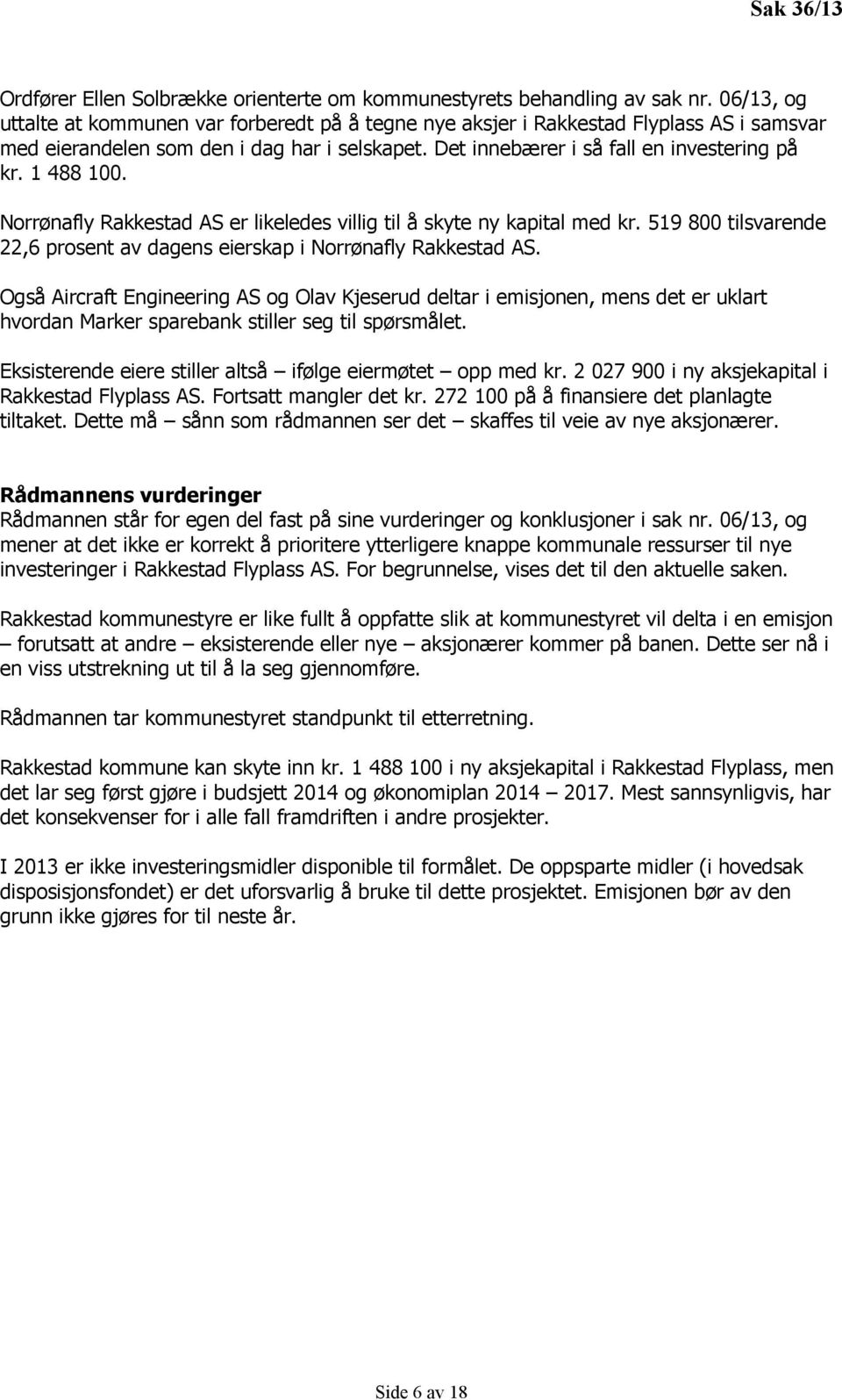 1 488 100. Norrønafly Rakkestad AS er likeledes villig til å skyte ny kapital med kr. 519 800 tilsvarende 22,6 prosent av dagens eierskap i Norrønafly Rakkestad AS.