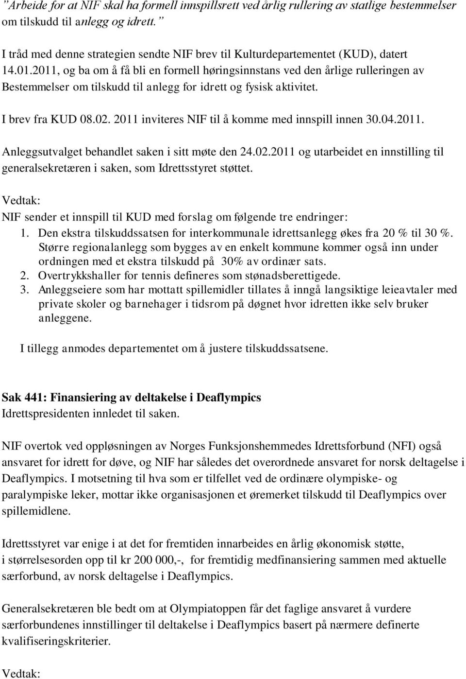 2011, og ba om å få bli en formell høringsinnstans ved den årlige rulleringen av Bestemmelser om tilskudd til anlegg for idrett og fysisk aktivitet. I brev fra KUD 08.02.